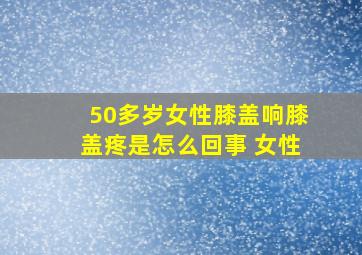 50多岁女性膝盖响膝盖疼是怎么回事 女性